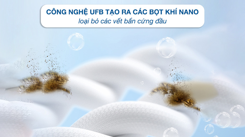 Công nghệ UFB siêu bọt khí NANO loại bỏ các vết bẩn cứng đầu.