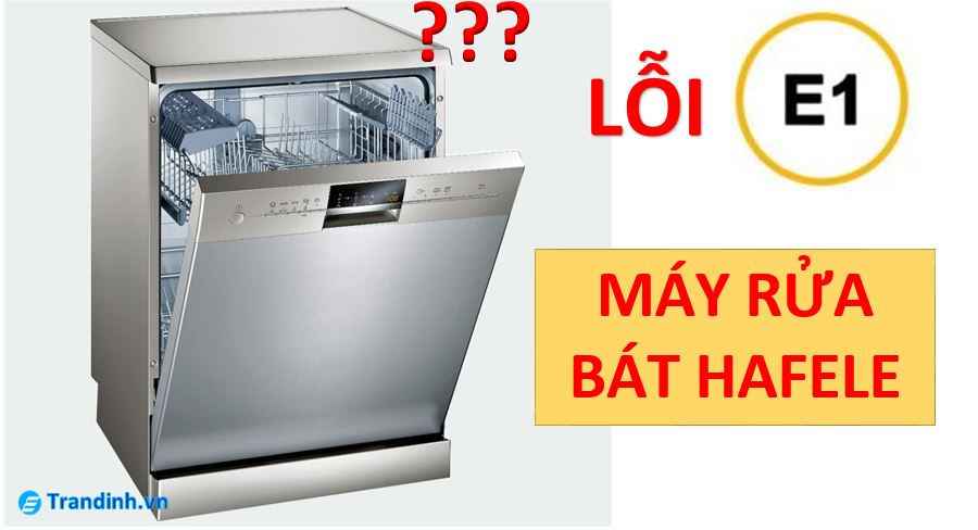 Lỗi E1 của máy rửa bát Hafele là gì? Nguyên nhân do đâu?